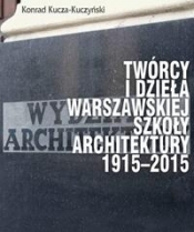 Twórcy i dzieła Warszawskiej Szkoły Architektury 1915-2015 - Kucza-Kuczyński Konrad