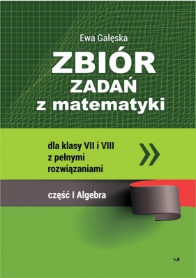 Zbiór zadań z matematyki z pełnymi rozwiązaniami dla klas VII i VIII. Algebra - Ewa Gałęska