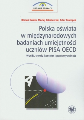 Polska oświata w międzynarodowych badaniach umiejętności uczniów PISA OECD - Dolata Roman, Jakubowski Maciej, Pokropek Artur<br />