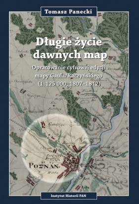 Długie życie dawnych map Opracowanie cyfrowej edycji may Gaula/Raczyńskiego (1:125 000, 1807-1812) - Tomasz Panecki