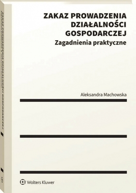 Zakaz prowadzenia działalności gospodarczej. Zagadnienia praktyczne - Aleksandra Machowska