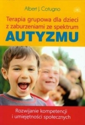Terapia grupowa dla dzieci z zaburzeniami ze spektrum Autyzmu - Cotugno Albert J.