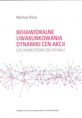 Behawioralne uwarunkowania dynamiki cen akcji Od inwestora do rynku - Mariusz Kicia