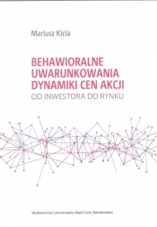 Behawioralne uwarunkowania dynamiki cen akcji Od inwestora do rynku - Mariusz Kicia