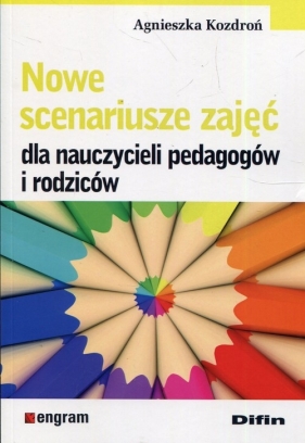 Nowe scenariusze zajęć dla nauczycieli pedagogów i rodziców - Kozdroń Agnieszka