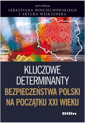 Kluczowe determinanty bezpieczeństwa Polski na początku XXI wieku - Sebastian Wojciechowski, Artur Wejkszner