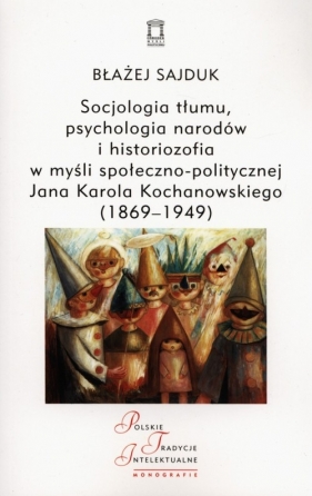 Socjologia tłumu, psychologia narodów i historiozofia w myśli społeczno-politycznej Jana Karola Kochanowskiego (1869-1949) - Sajduk Błażej