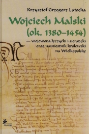 Wojciech Malski ok. 1380-1454 wojewoda łęczycki i sieradzki oraz namiestnik królewski na Wielkopolskę - Latocha Krzysztof Grzegorz