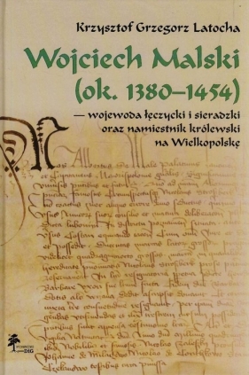 Wojciech Malski ok. 1380-1454 wojewoda łęczycki i sieradzki oraz namiestnik królewski na Wielkopolskę - Krzysztof Grzegorz Latocha