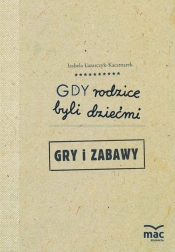 Gdy rodzice byli dziećmi. Gry i zabawy - Izabela Łazarczyk-Kaczmarek