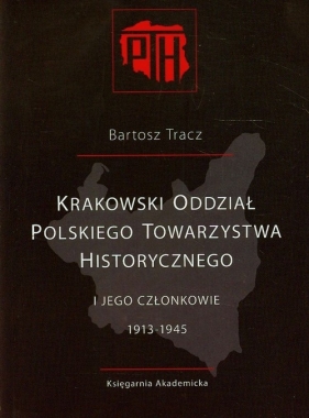 Krakowski Oddział Polskiego Towarzystwa Historycznego i jego członkowie 1913-1945 - Tracz Bartosz