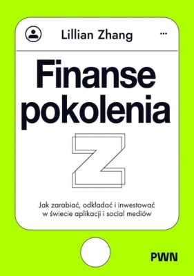 Finanse pokolenia Z. Jak zarabiać, odkładać i inwestować w świecie aplikacji i social mediów - Lillian Zhang