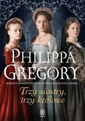 Trzy siostry, trzy królowe wyd.2018 - Philippa Gregory