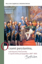 Oczami paryżanina, czyli Księstwo Warszawskie w napoleońskiej propagandzie (1807-1815) - Dąbrosz-Drewnowska Paulina