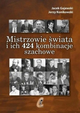 Mistrzowie świata i ich 424 kombinacje szachowe - Jacek Gajewski, Jerzy Konikowski