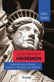 Zagubiony hegemon. Zmarnowana szansa Ameryki i rewolucja Trumpa - Gadzała Łukasz