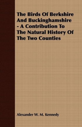 The Birds Of Berkshire And Buckinghamshire - A Contribution To The Natural History Of The Two Counties - Kennedy Alexander W. M.