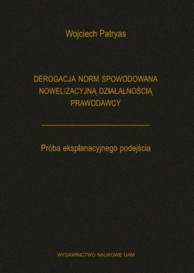 Derogacja norm spowodowana nowelizacyjną działalnością prawodawcy Próba eksplanacyjnego podejścia - Patryas Wojciech