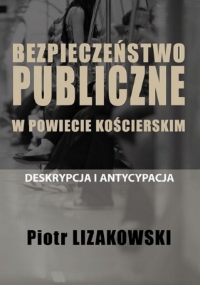 Bezpieczeństwo publiczne w powiecie kościerskim - deskrypcja i antycypacja - Lizakowski Piotr