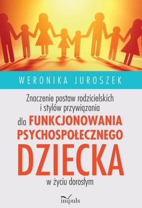 Znaczenie postaw rodzicielskich i stylów przywiązania dla funkcjonowania psychospołecznego dziecka - Juroszek Weronika