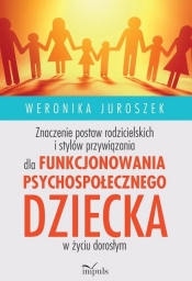 Znaczenie postaw rodzicielskich i stylów przywiązania dla funkcjonowania psychospołecznego dziecka - Juroszek Weronika