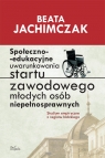 Społeczno-edukacyjne uwarunkowania startu zawodowego młodych osób Jachimczak Beata