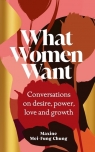 What Women Want Conversations on Desire, Power, Love and Growth Maxine Mei-Fung Chung