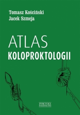 Atlas koloproktologii - Kościński Tomasz , Szmeja Jacek