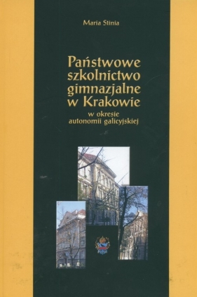 Państwowe szkolnictwo gimnazjalne w Krakowie w okresie autonomii galicyjskiej - Stinia Maria
