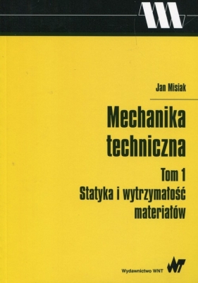 Mechanika techniczna Tom 1 Statyka i wytrzymałość materiałów - Misiak Jan