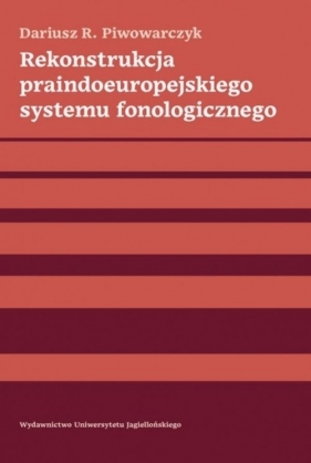 Rekonstrukcja praindoeuropejskiego systemu fonologicznego - Piwowarczyk R. Dariusz