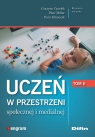 Uczeń w przestrzeni społecznej i medialnej. Tom 2 Grażyna Cęcelek, Piotr Miller, Klimczyk Piotr redakcja naukowa