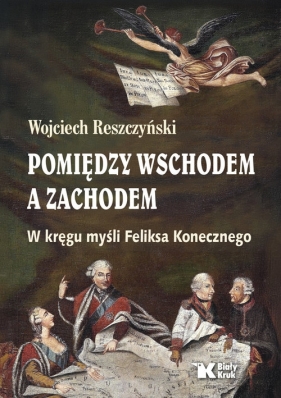 Pomiędzy Wschodem a Zachodem. W kręgu myśli Feliksa Konecznego - Wojciech Reszczyński