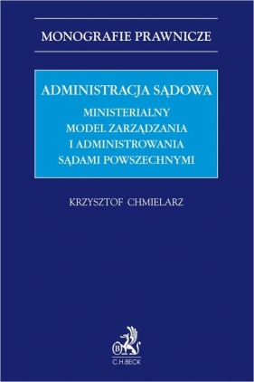 Administracja sądowa. Ministerialny model zarządzania i administrowania sądami powszechnymi - Krzysztof Chmielarz