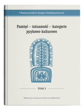 I Międzynarodowy Kongres Etnolingwistyczny t. 3: Pamięć - tożsamość - kategorie językowo-kulturowe