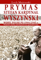 Prymas Stefan Kardynał Wyszyński wobec Polski po 1944/1945 r. - Mażewski Lech