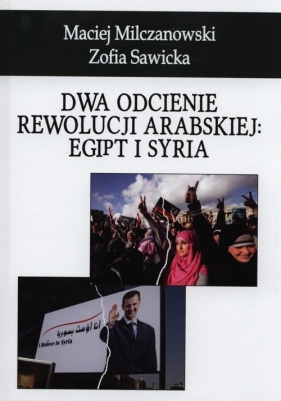Dwa odcienie rewolucji arabskiej: Egipt i Syria - Milczanowski Maciej, Sawicka Zofia
