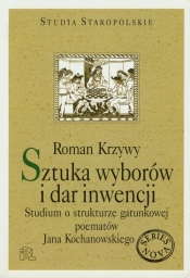 Sztuka wyborów i dar inwencji. Studium o strukturze gatunkowej poematów Jana Kochanowskiego - Roman Krzywy