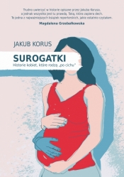 Surogatki. Historie kobiet, które rodzą "po cichu" - Jakub Korus