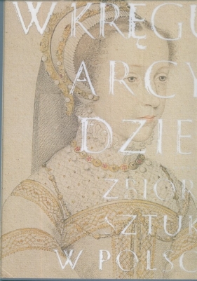 W kręgu arcydzieł Zbiory sztuki w Polsce - <br />