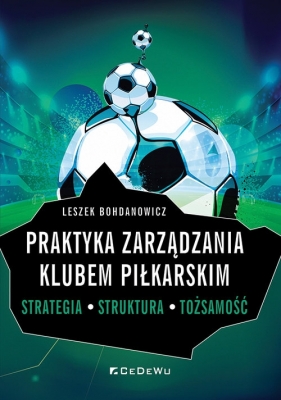 Praktyka zarządzania klubem piłkarskim. Strategia, struktura, tożsamość - Leszek Bohdanowicz