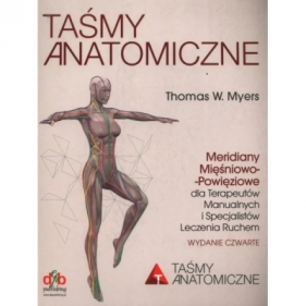 Taśmy anatomiczne. Meridiany mięśniowo-powięziowe dla terapeutów manualnych i specjalistów leczenia ruchem. Wydanie 4 - Thomas W. Myers