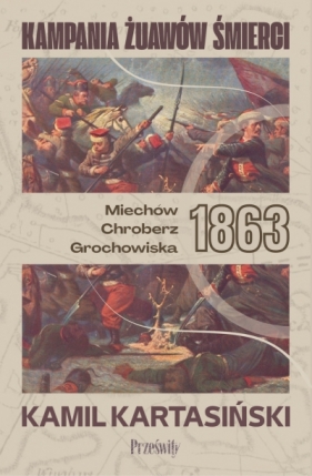 Kampania Żuawów Śmierci. Miechów-Chrobierz-Grochowiska 1863 - Kamil Kartasiński