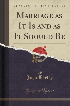 Marriage as It Is and as It Should Be (Classic Reprint) - Bayley John