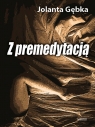 Z premedytacją Jolanta Gębka