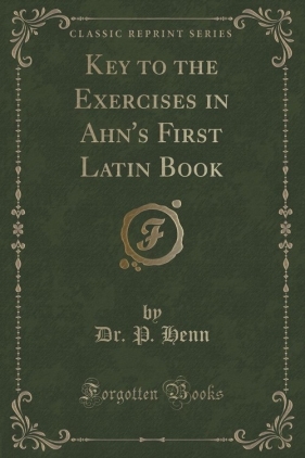 Key to the Exercises in Ahn's First Latin Book (Classic Reprint) - Henn Dr. P.