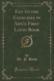 Key to the Exercises in Ahn's First Latin Book (Classic Reprint)