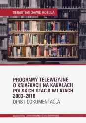 Programy telewizyjne o książkach na kanałach polskich stacji w latach 2003-2018. Opis i dokumentacja - Sebastian Dawid Kotuła