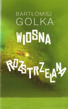 Wiosna rozstrzelana - Bartłomiej Golka