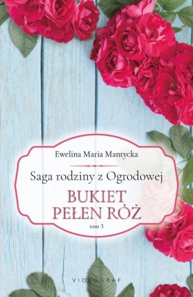 Saga rodziny z Ogrodowej. Bukiet pełen róż. Tom 3 - Mantycka Ewelina Maria